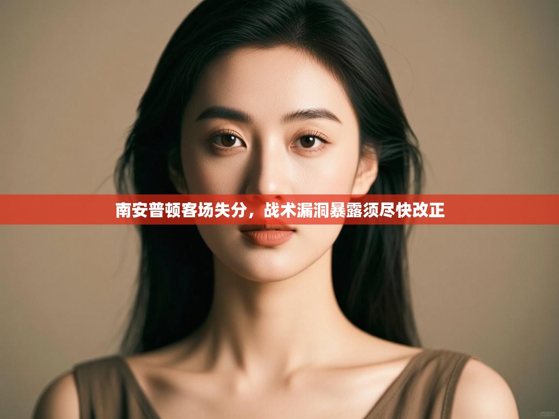 开云体育app官网下载地址-南安普顿客场失分,战术漏洞暴露须尽快改正  第2张