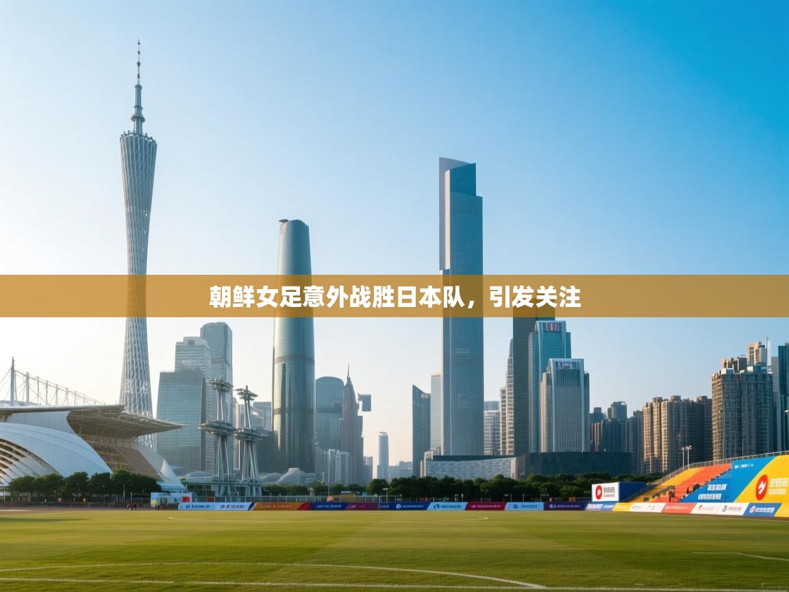 开云体育注册app-朝鲜女足意外战胜日本队,引发关注 开云体育注册app-朝鲜女足意外战胜日本队,引发关注
