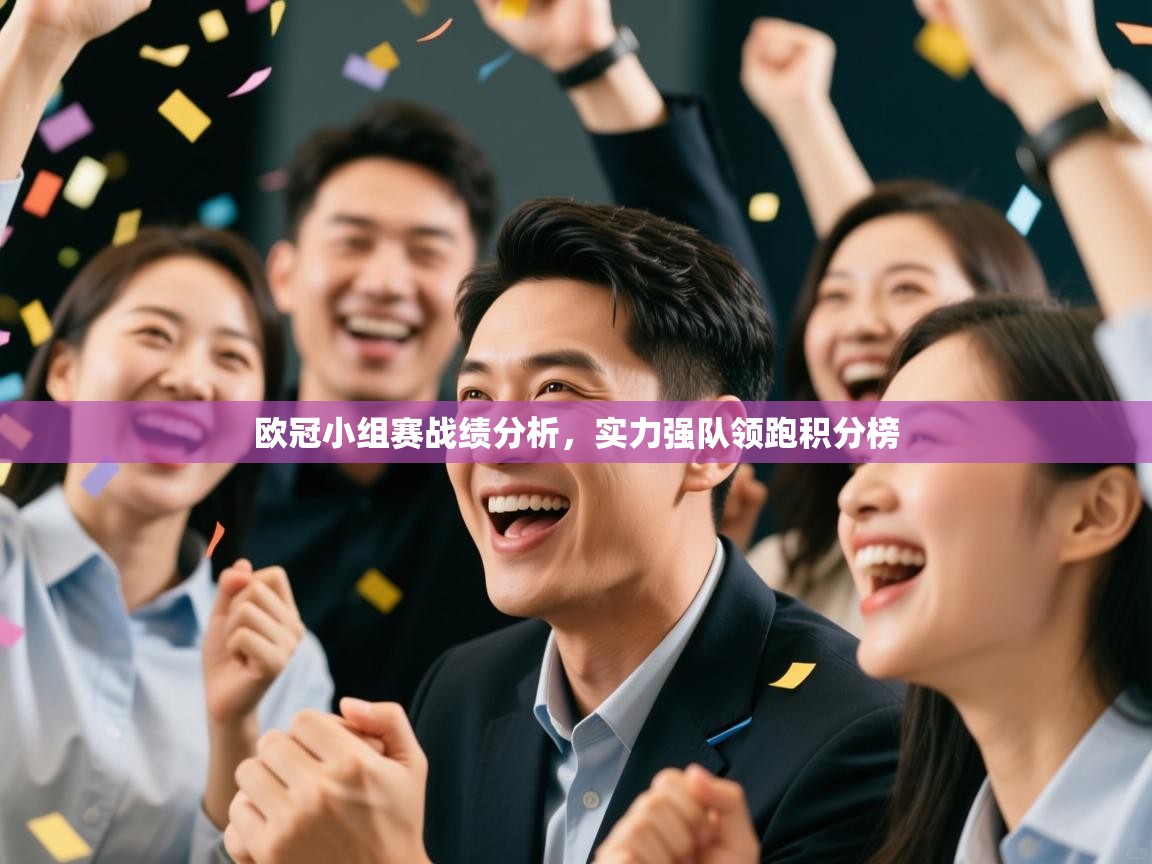 开云体育app下载入口-欧冠小组赛战绩分析，实力强队领跑积分榜