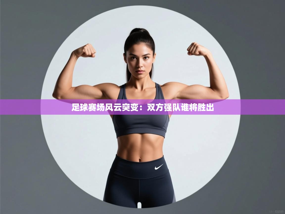 开云体育app下载-足球赛场风云突变:双方强队谁将胜出 第2张