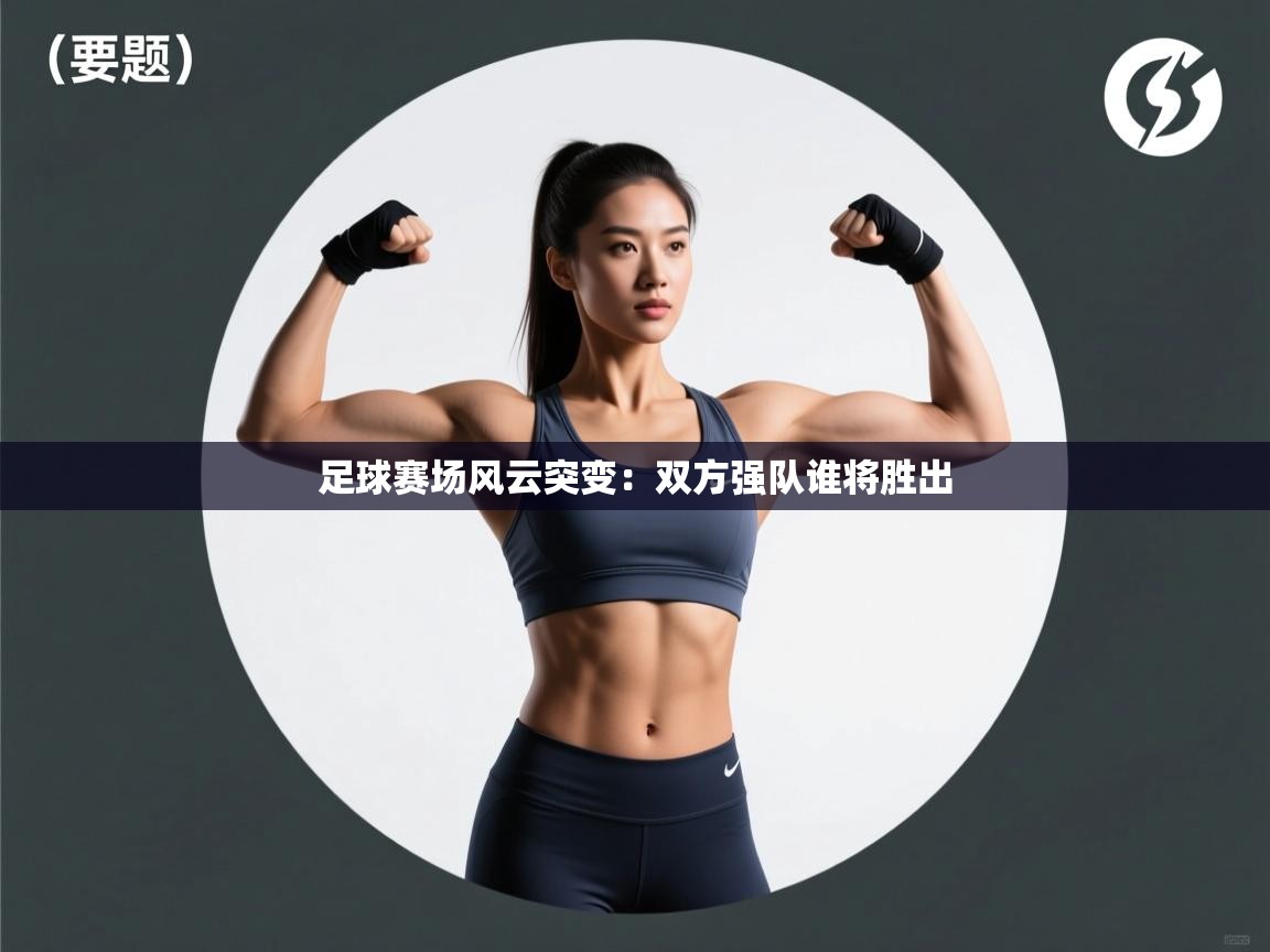 开云体育app下载-足球赛场风云突变:双方强队谁将胜出 第4张