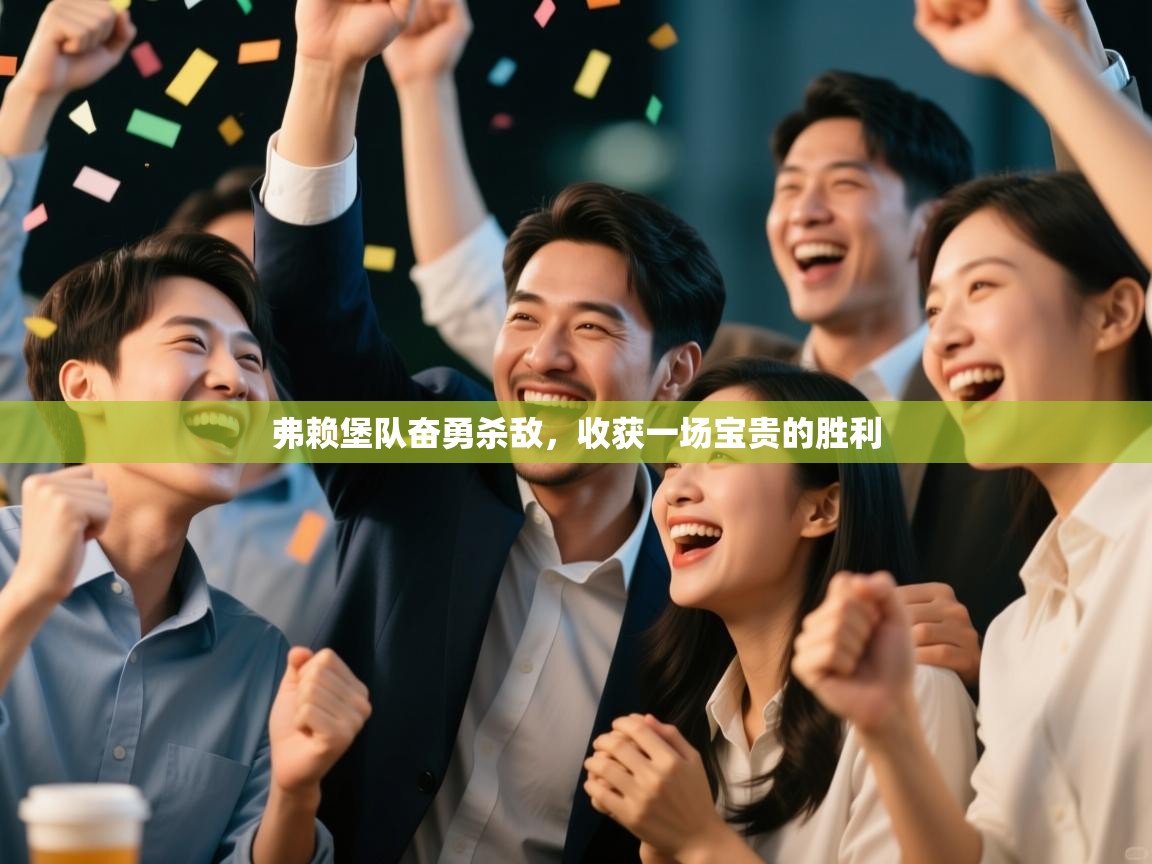 开云体育app下载入口-弗赖堡队奋勇杀敌，收获一场宝贵的胜利