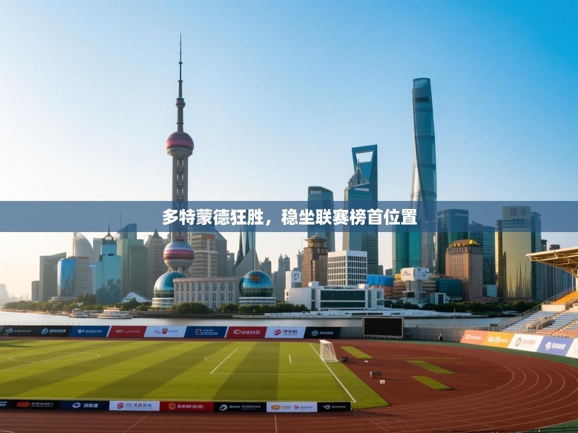 开云体育入口客服-多特蒙德狂胜，稳坐联赛榜首位置