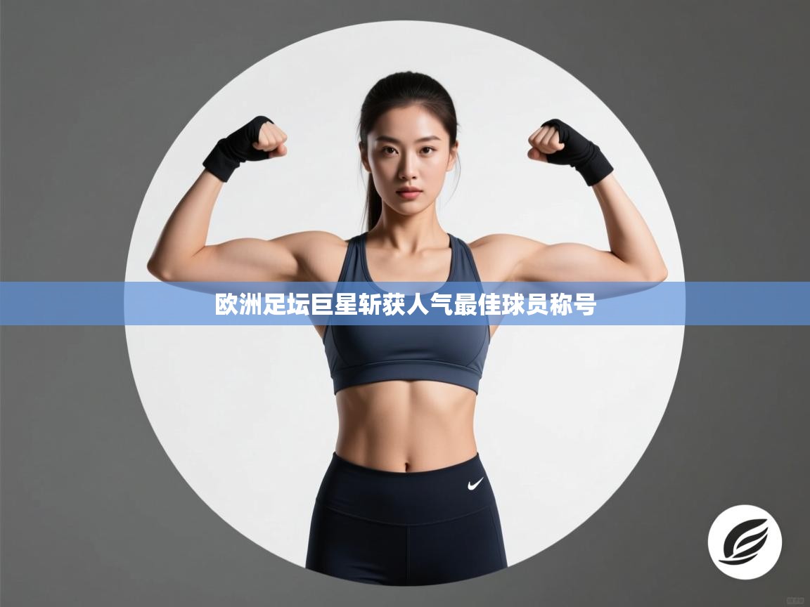 开云体育app下载官网-欧洲足坛巨星斩获人气最佳球员称号