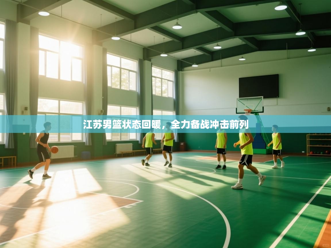 开云体育app评价-江苏男篮状态回暖，全力备战冲击前列