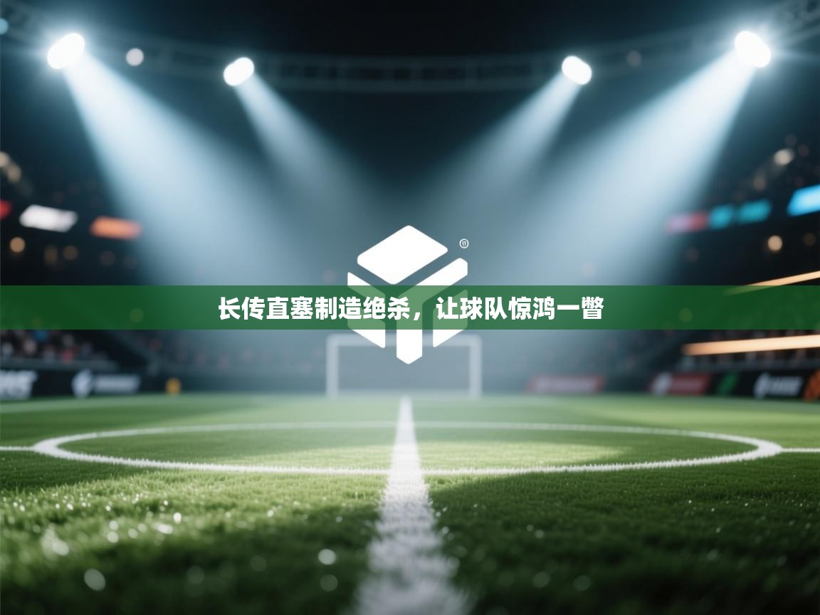 开云体育在线观看-长传直塞制造绝杀,让球队惊鸿一瞥 第2张