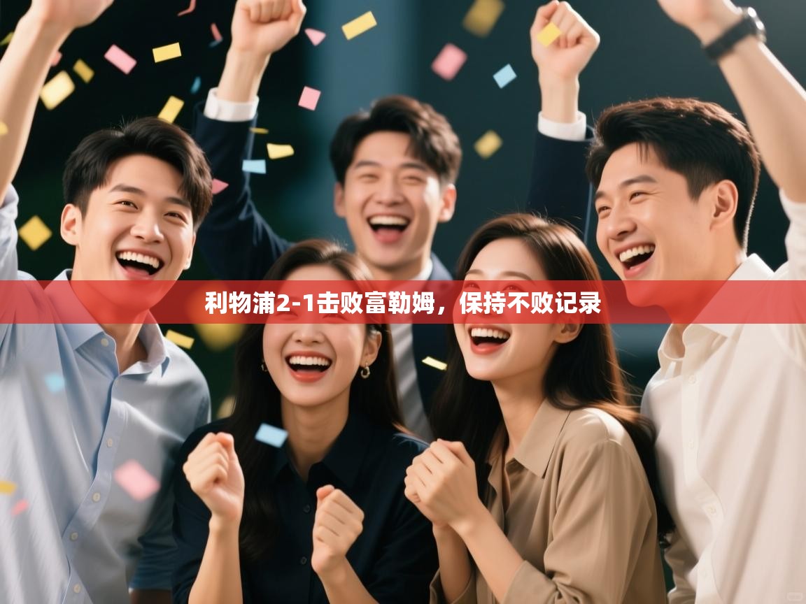 云开体育app登录入口-利物浦2-1击败富勒姆，保持不败记录