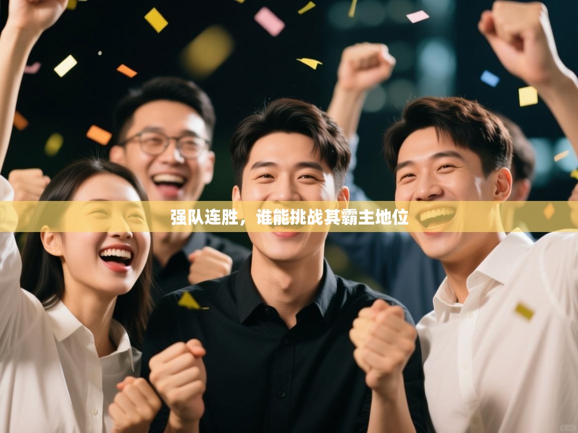 云开体育官网登录入口-强队连胜,谁能挑战其霸主地位 第1张