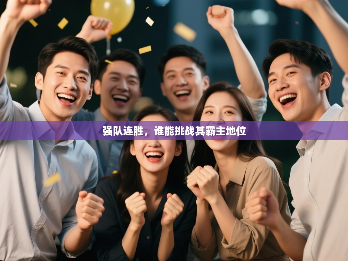 云开体育官网登录入口-强队连胜,谁能挑战其霸主地位 第2张