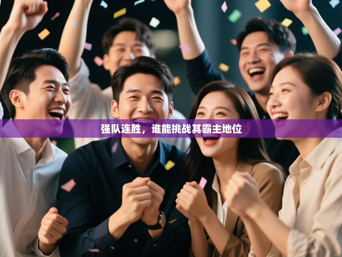 云开体育官网登录入口-强队连胜,谁能挑战其霸主地位 第4张