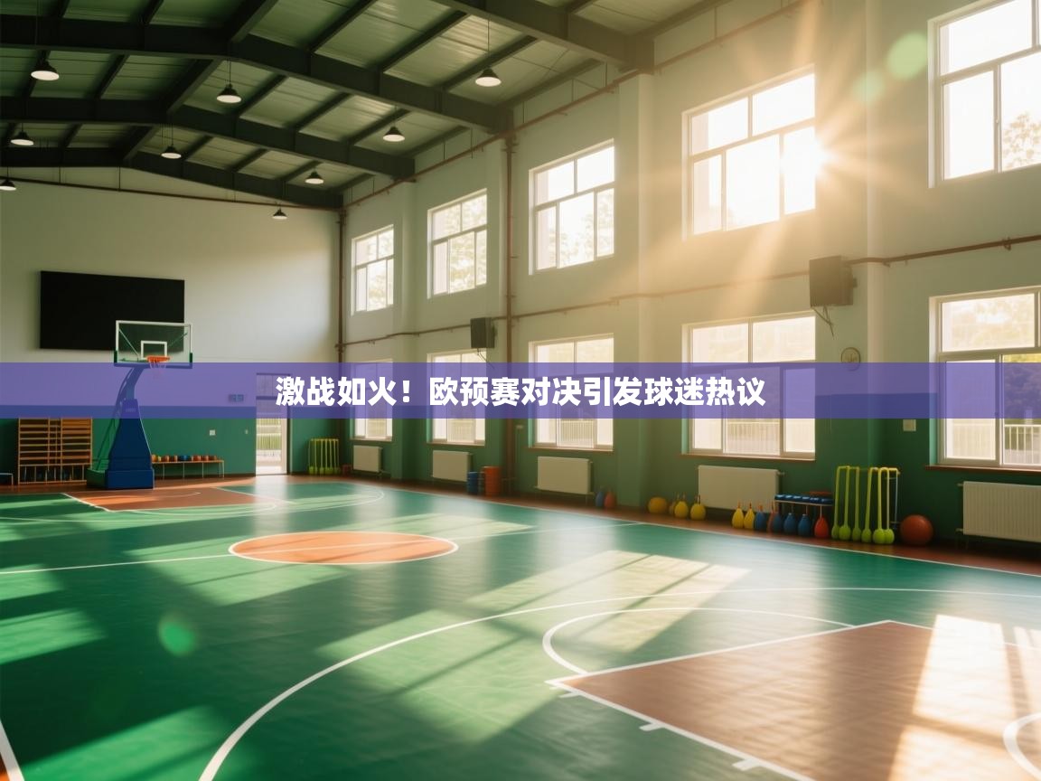 开云体育入口手机版-激战如火！欧预赛对决引发球迷热议