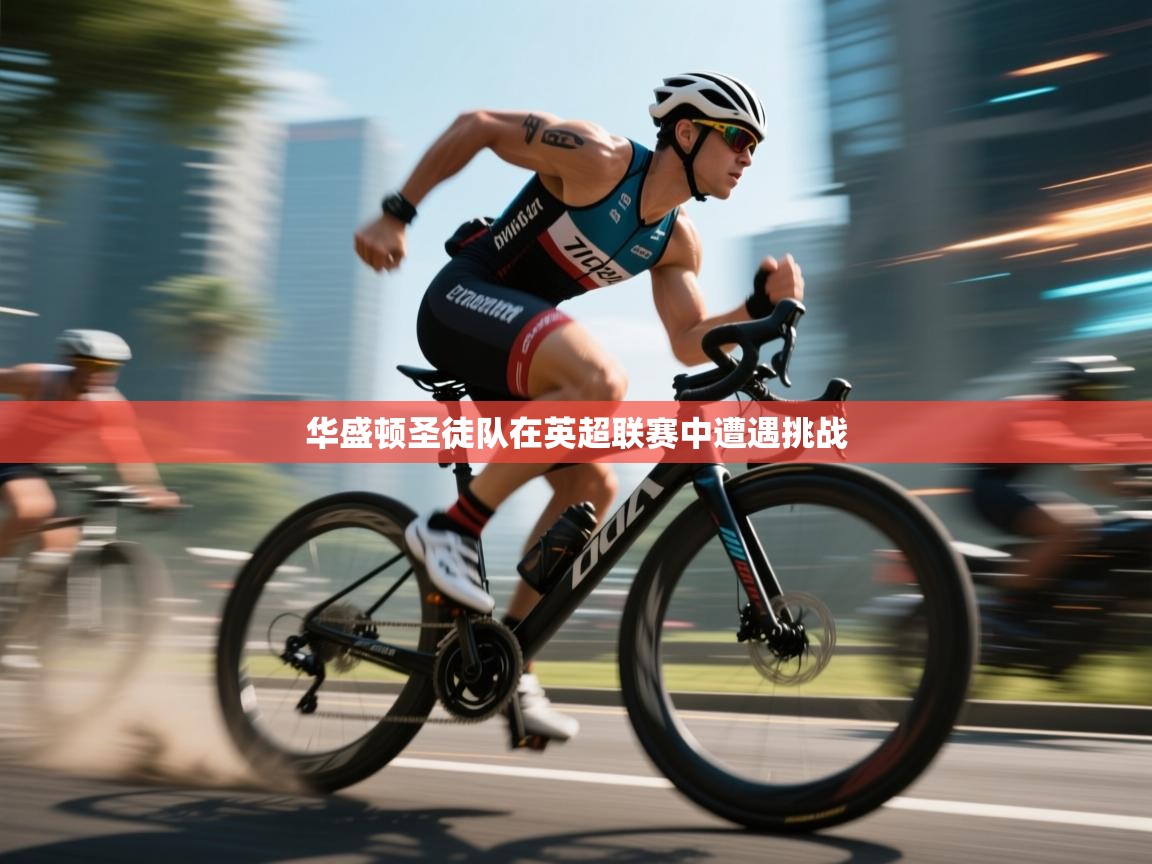 开云体育赛事比分直播-华盛顿圣徒队在英超联赛中遭遇挑战