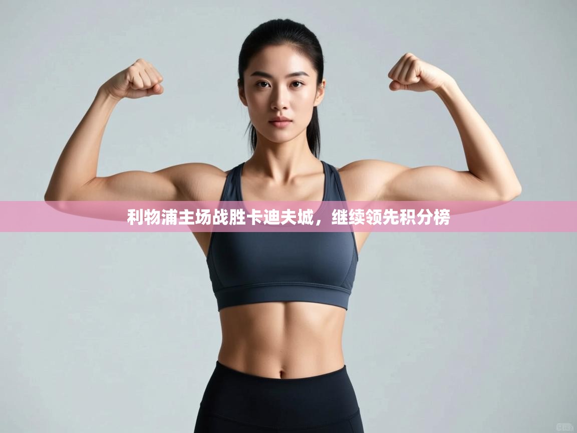 开云体育app登录入口-利物浦主场战胜卡迪夫城，继续领先积分榜