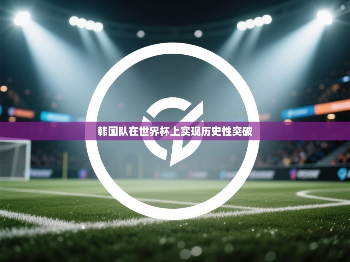 开云体育-韩国队在世界杯上实现历史性突破