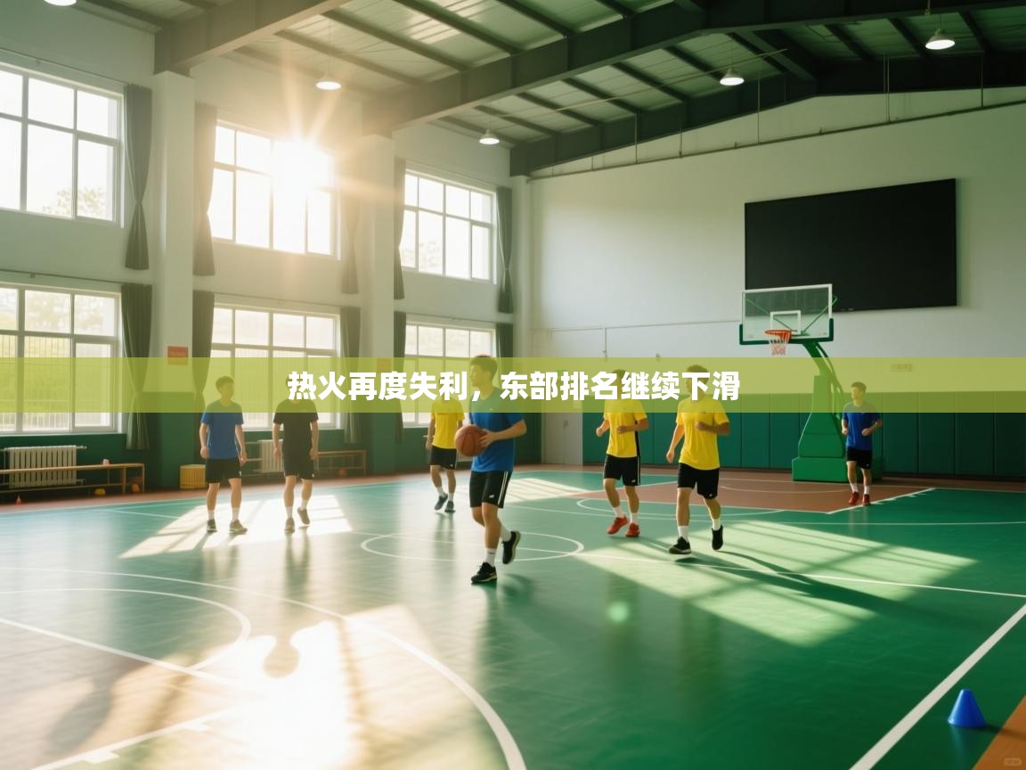 开云赛事-热火再度失利，东部排名继续下滑