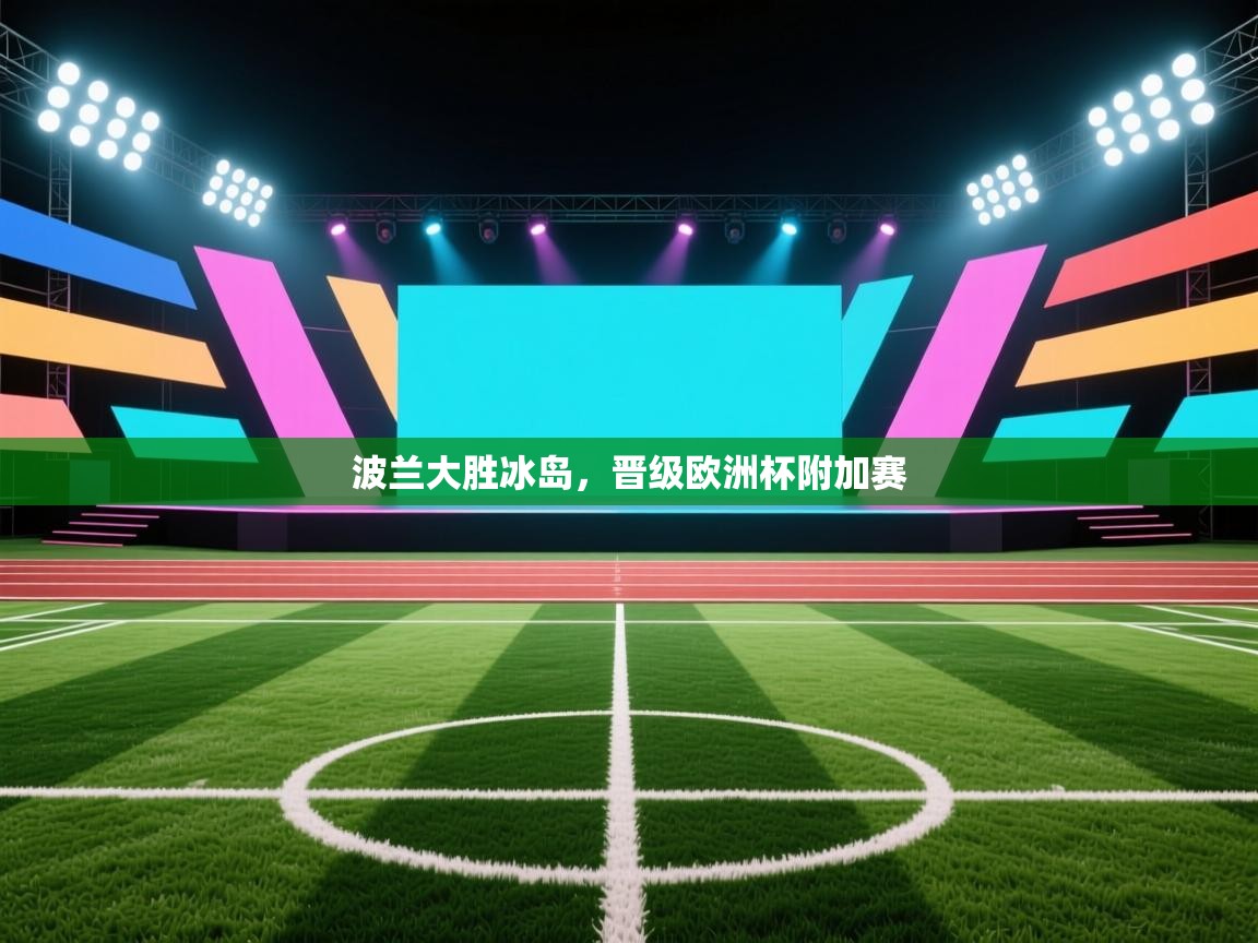 开云体育登录入口网址-波兰大胜冰岛，晋级欧洲杯附加赛  第2张