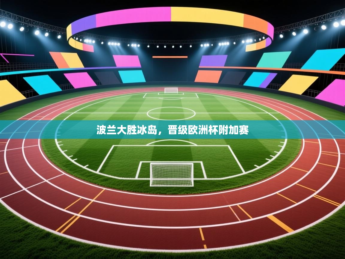 开云体育登录入口网址-波兰大胜冰岛，晋级欧洲杯附加赛  第3张