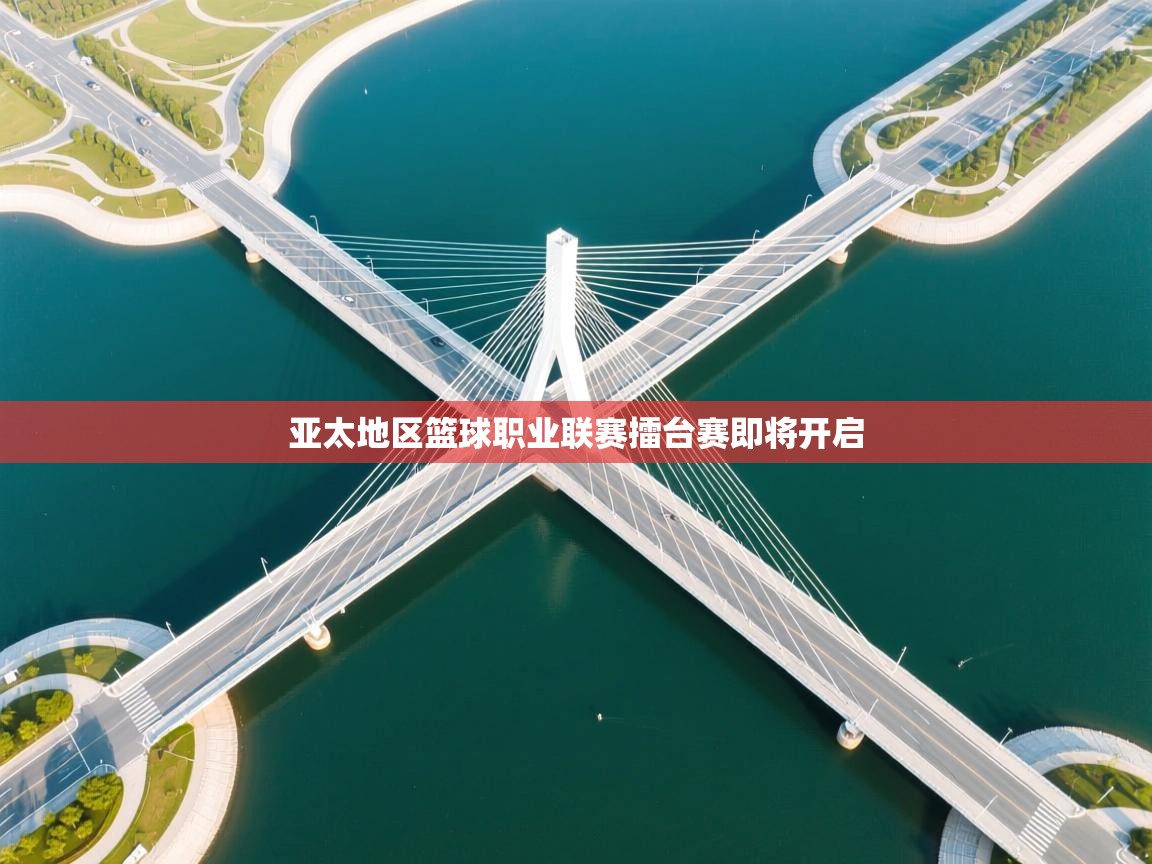 开云体育app下载地址-亚太地区篮球职业联赛擂台赛即将开启