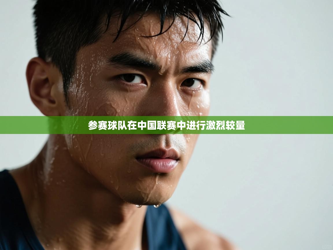 云开体育官网入口登录网页-参赛球队在中国联赛中进行激烈较量