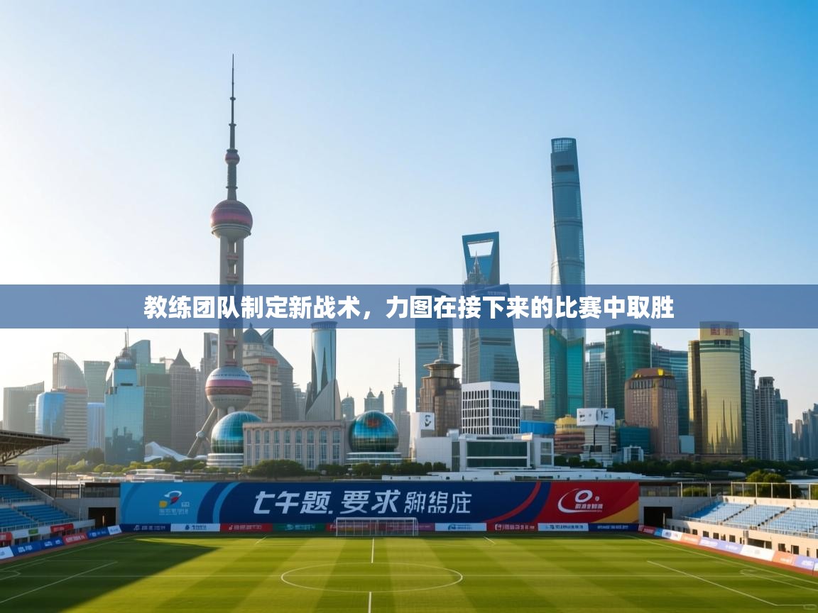 kaiyun-教练团队制定新战术，力图在接下来的比赛中取胜