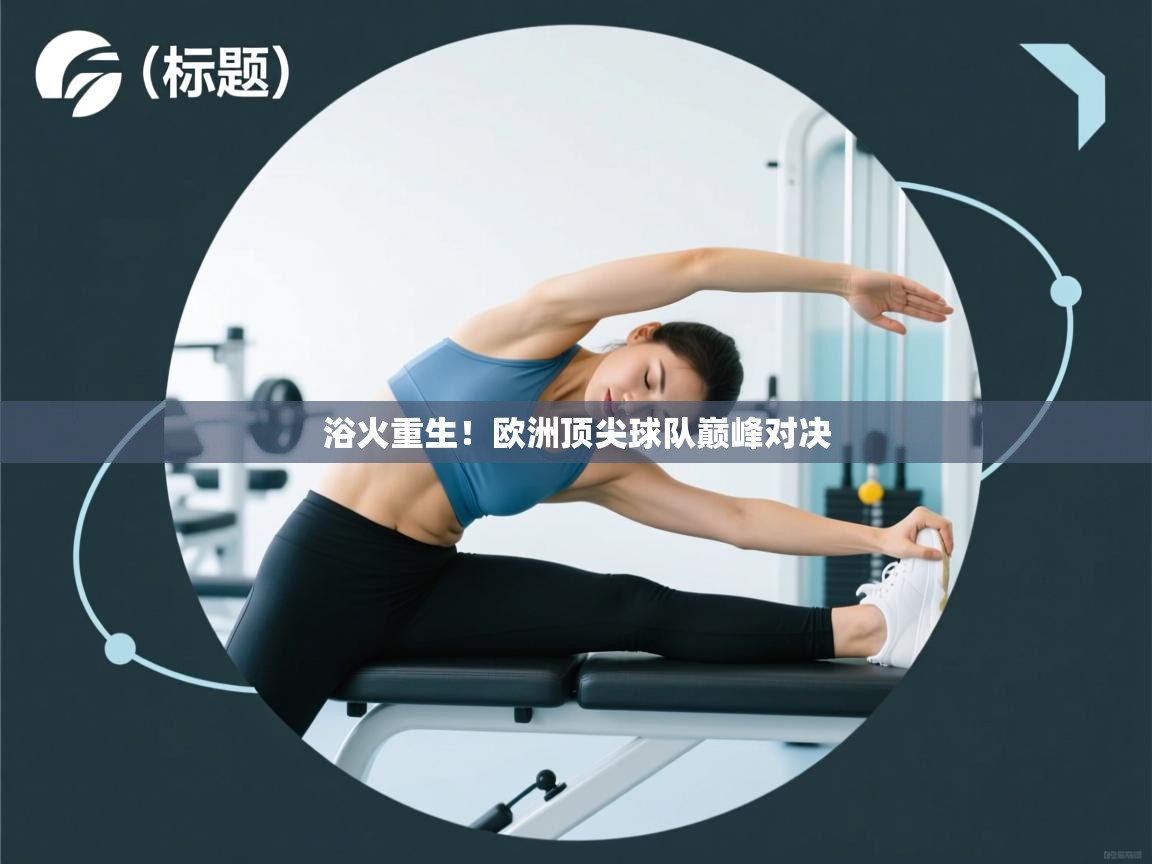 开云体育注册下载-浴火重生！欧洲顶尖球队巅峰对决