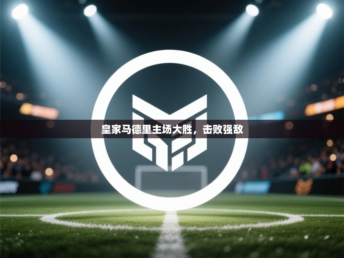 开云体育入口注册-皇家马德里主场大胜，击败强敌  第3张