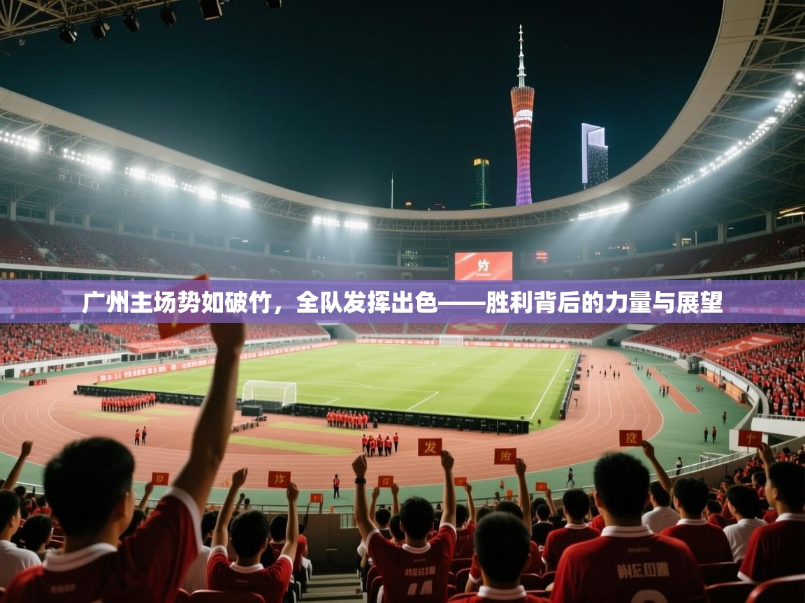 云开体育官方网站登录-广州主场势如破竹,全队发挥出色——胜利背后的力量与展望 第2张