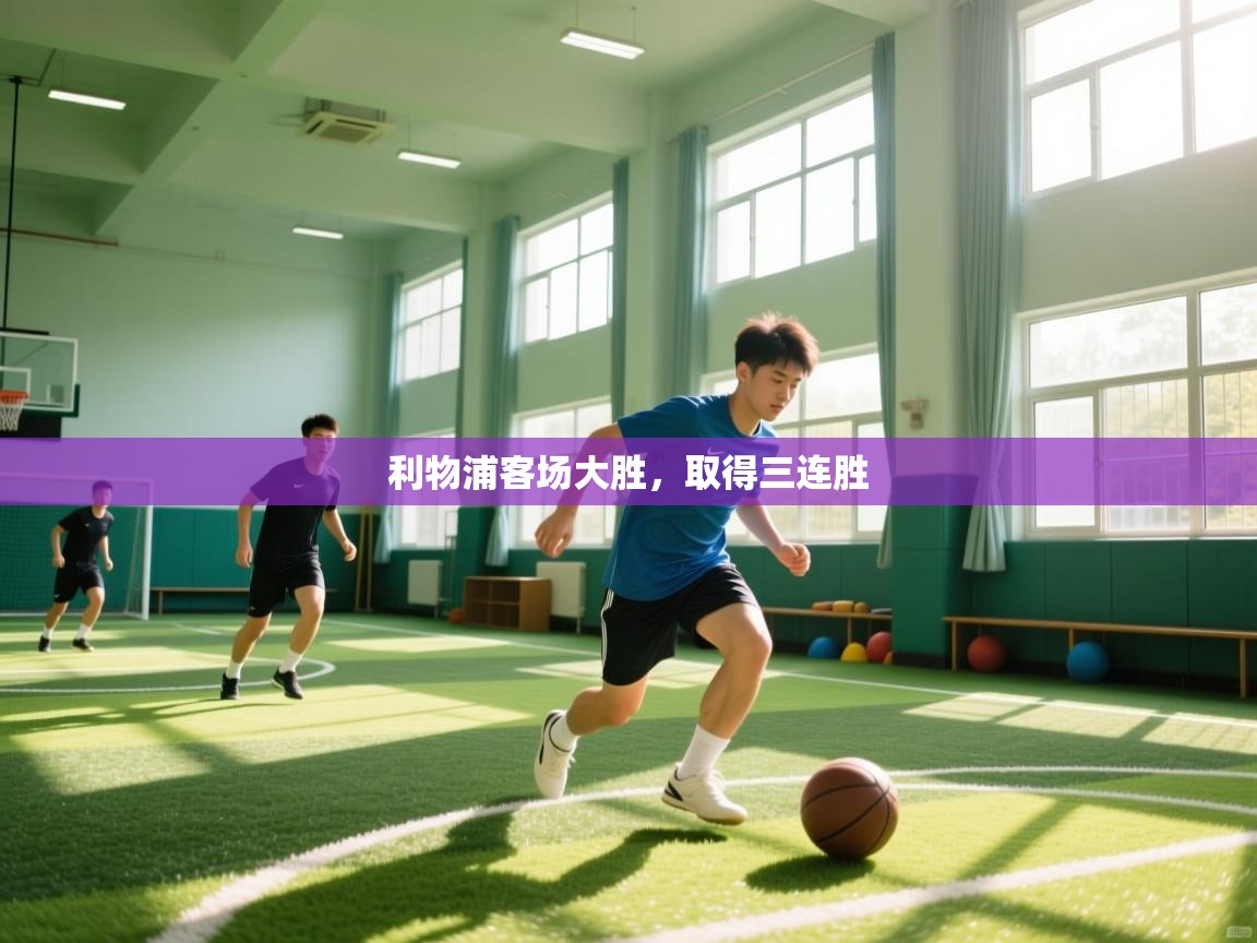 开云体育极速下载镜像-利物浦客场大胜，取得三连胜