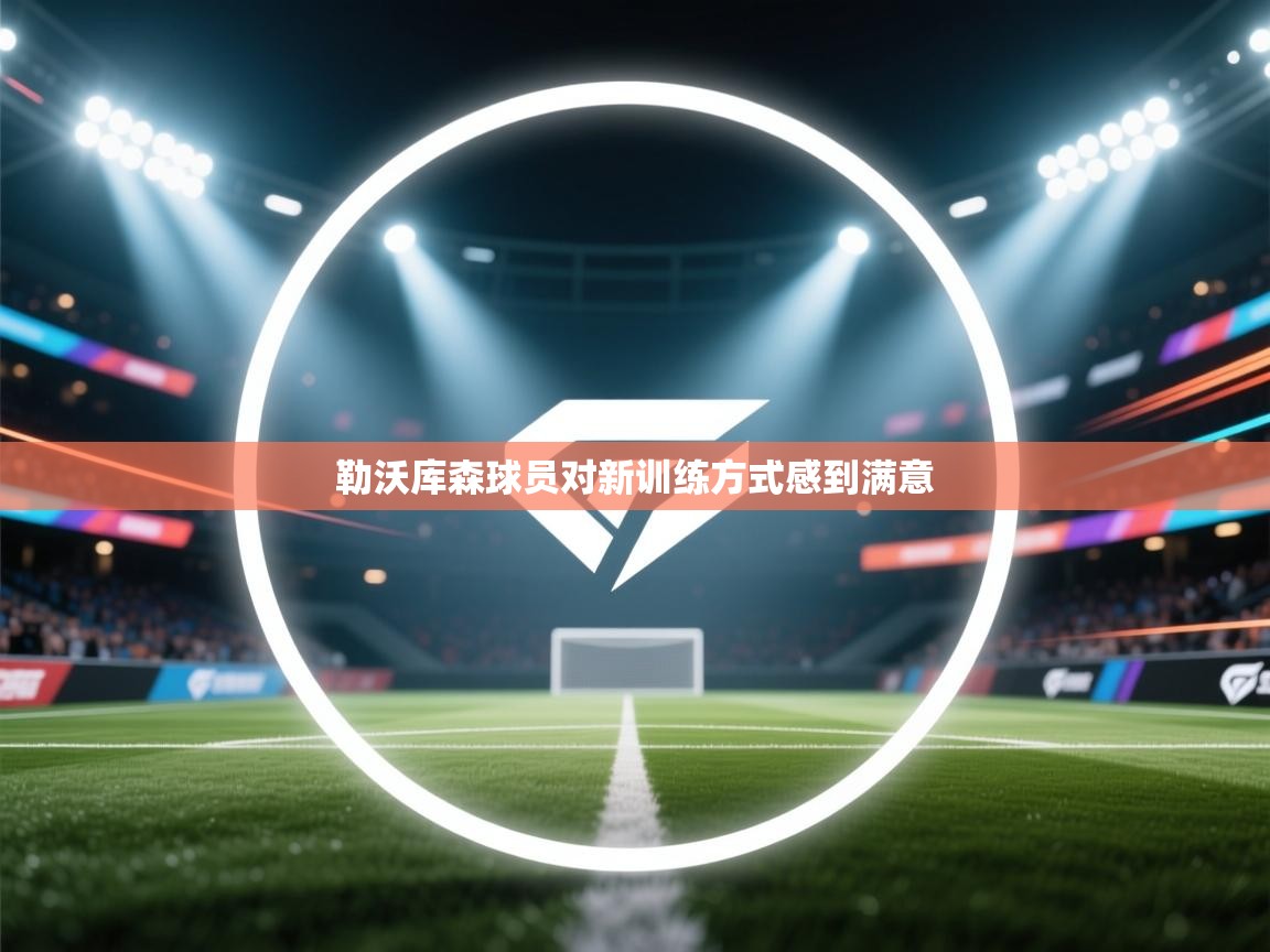 开云客服-勒沃库森球员对新训练方式感到满意 第2张