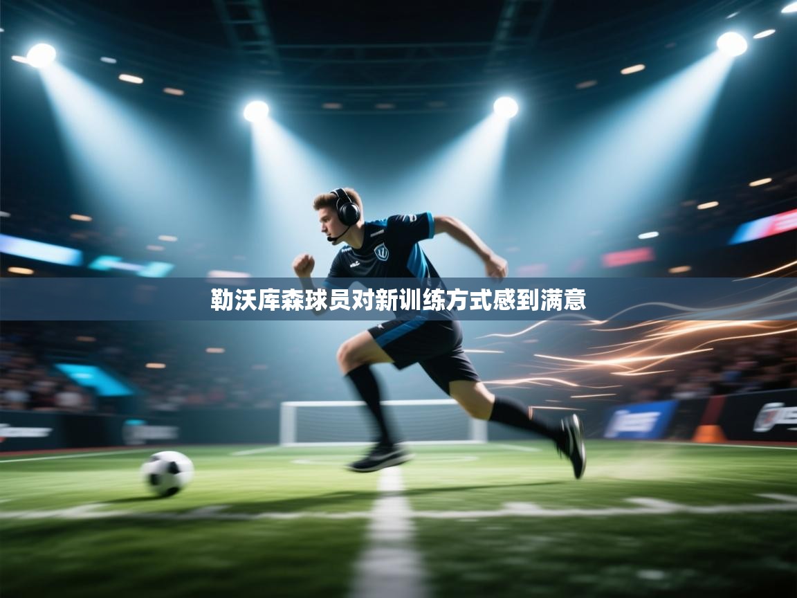 开云客服-勒沃库森球员对新训练方式感到满意 第1张