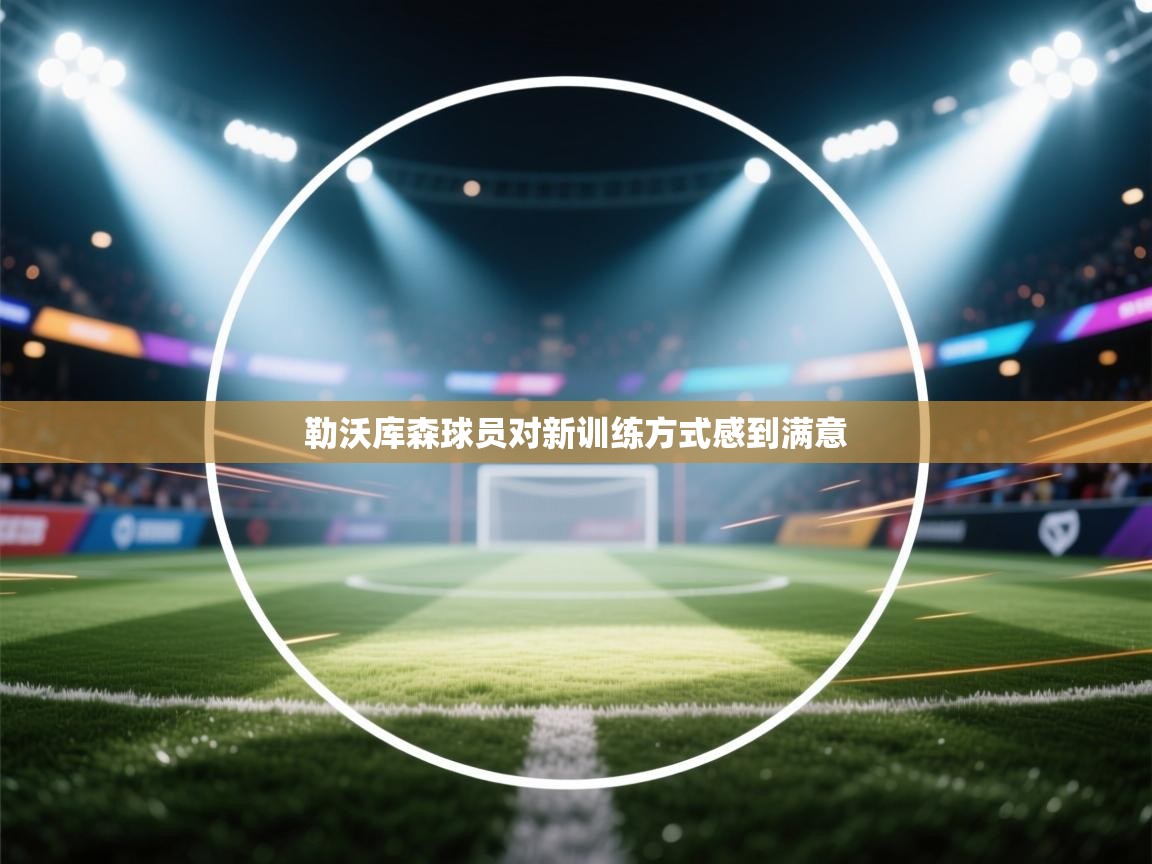 开云客服-勒沃库森球员对新训练方式感到满意 第3张