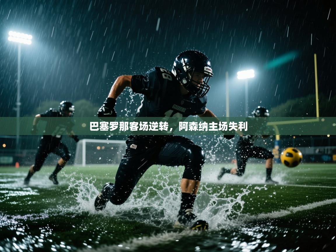 开云体育在线观看-巴塞罗那客场逆转,阿森纳主场失利 第4张