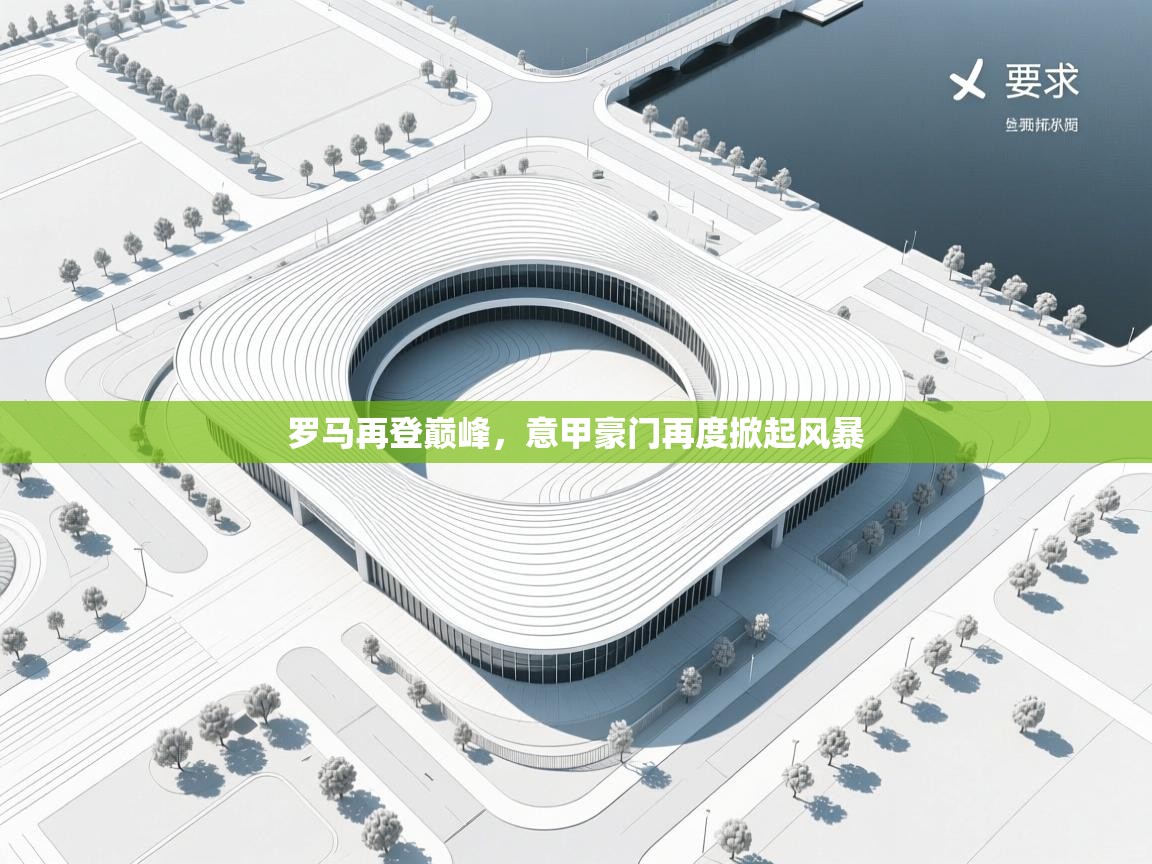 开云体育入口网址-罗马再登巅峰，意甲豪门再度掀起风暴