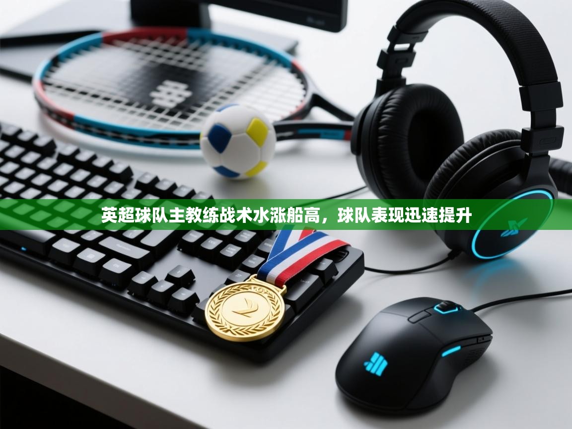 开云体育热门赛事直达-英超球队主教练战术水涨船高,球队表现迅速提升 第3张