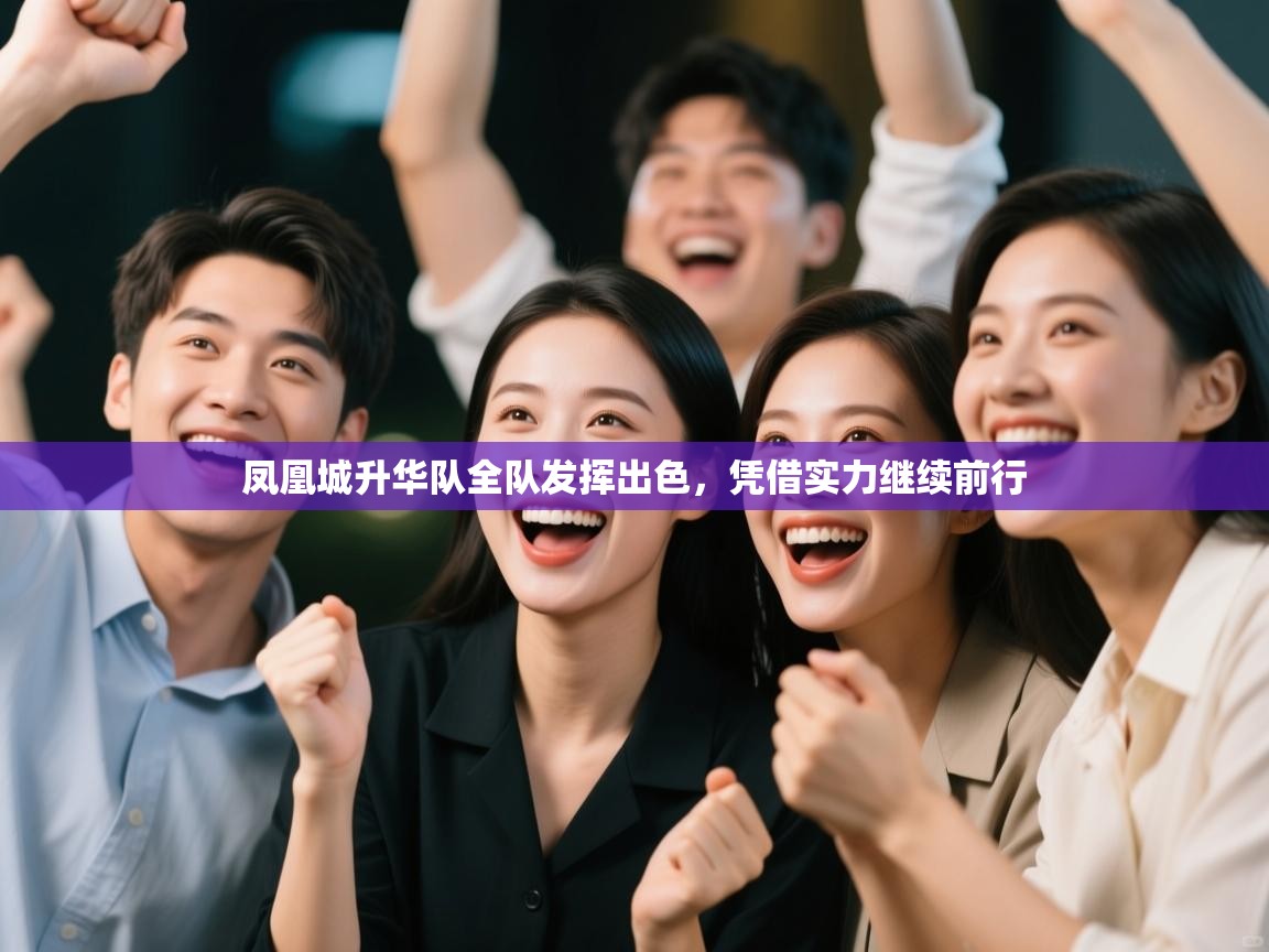 开云体育PC版网页版登录-凤凰城升华队全队发挥出色，凭借实力继续前行  第3张