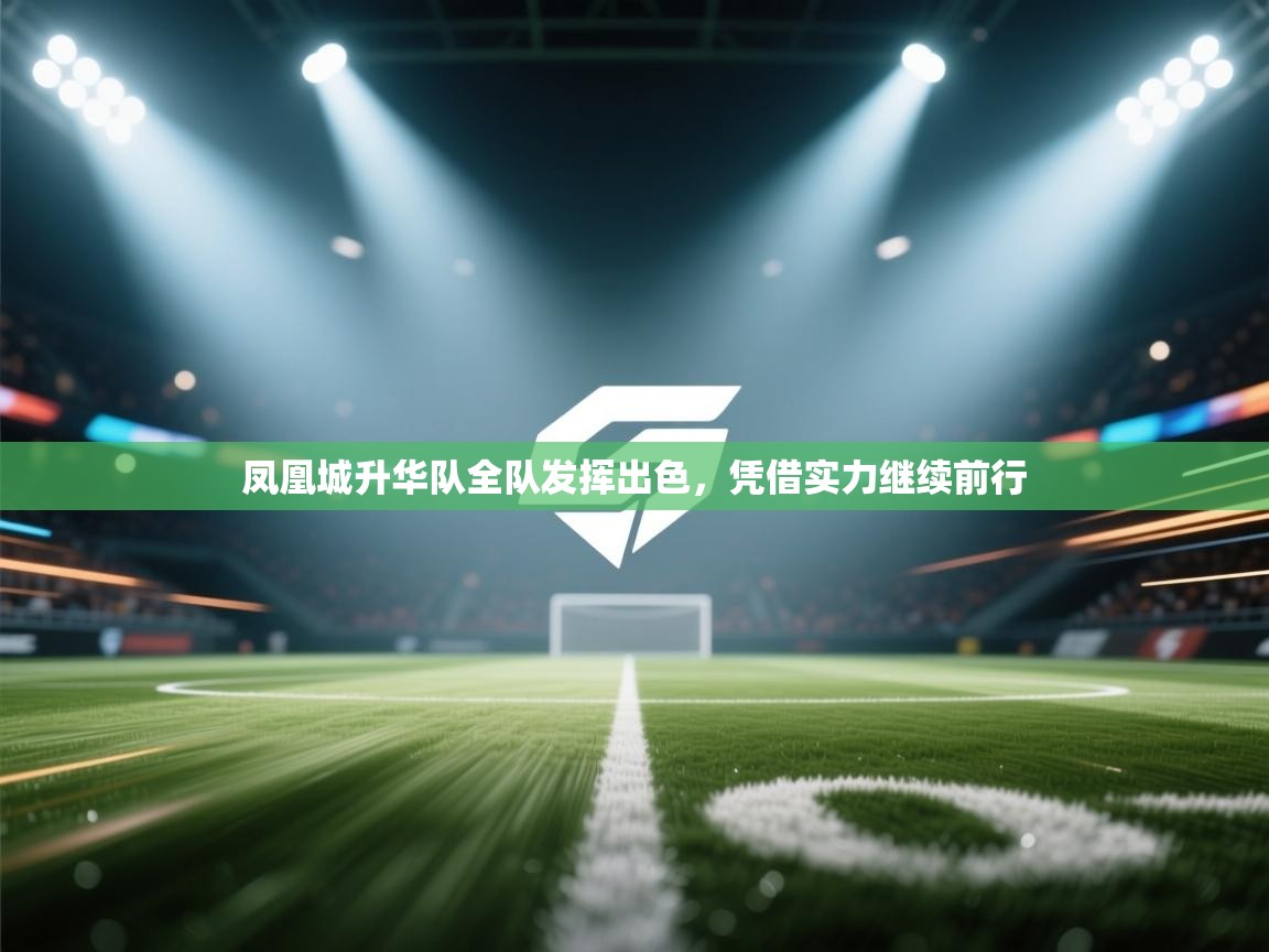 开云体育PC版网页版登录-凤凰城升华队全队发挥出色，凭借实力继续前行  第2张