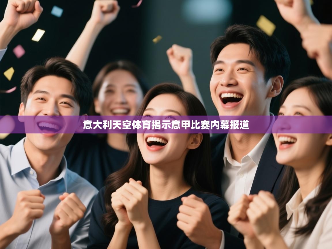 开云体育消息订阅关闭-意大利天空体育揭示意甲比赛内幕报道