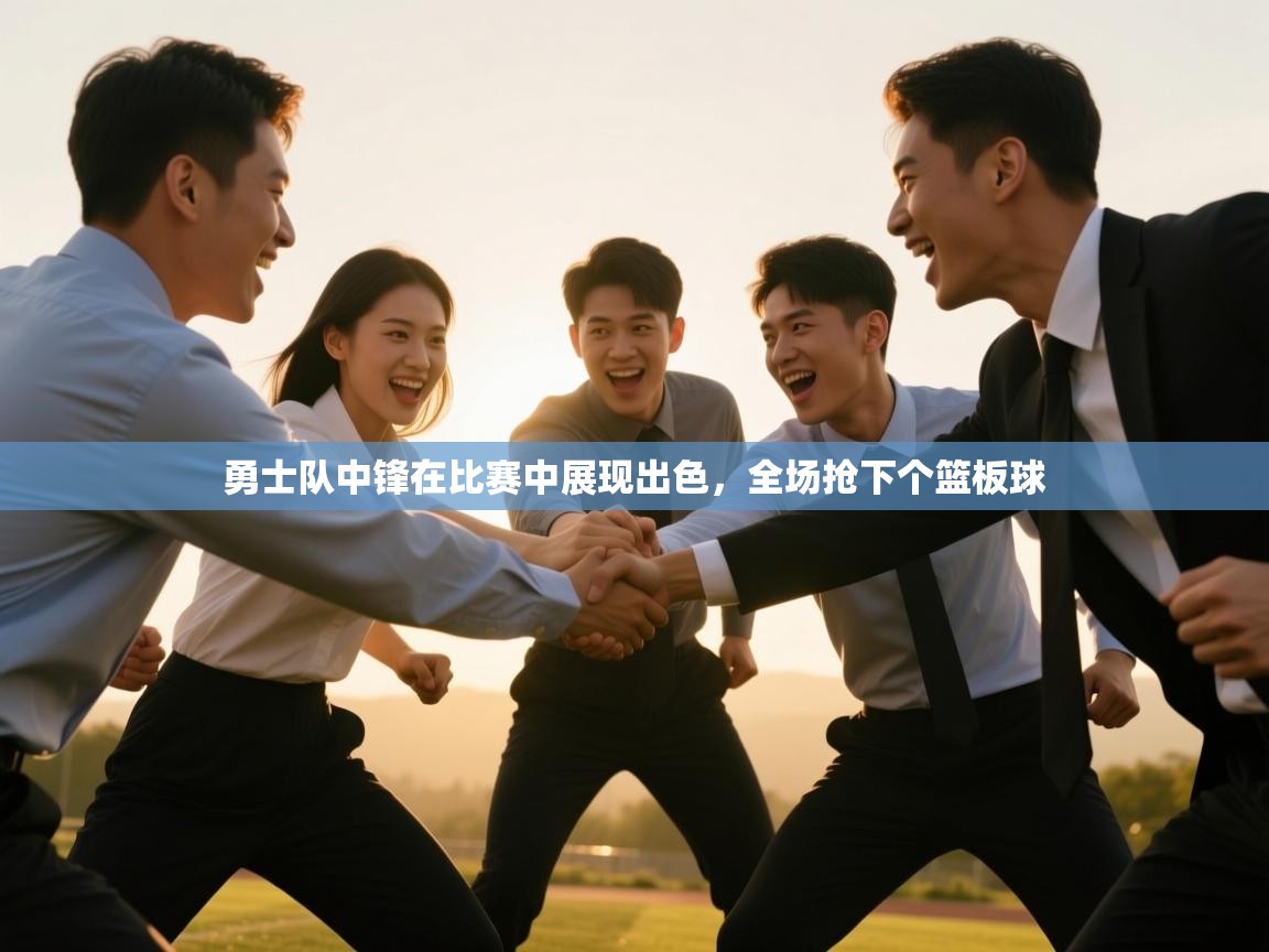 开云体育视频直播低延迟-勇士队中锋在比赛中展现出色，全场抢下个篮板球