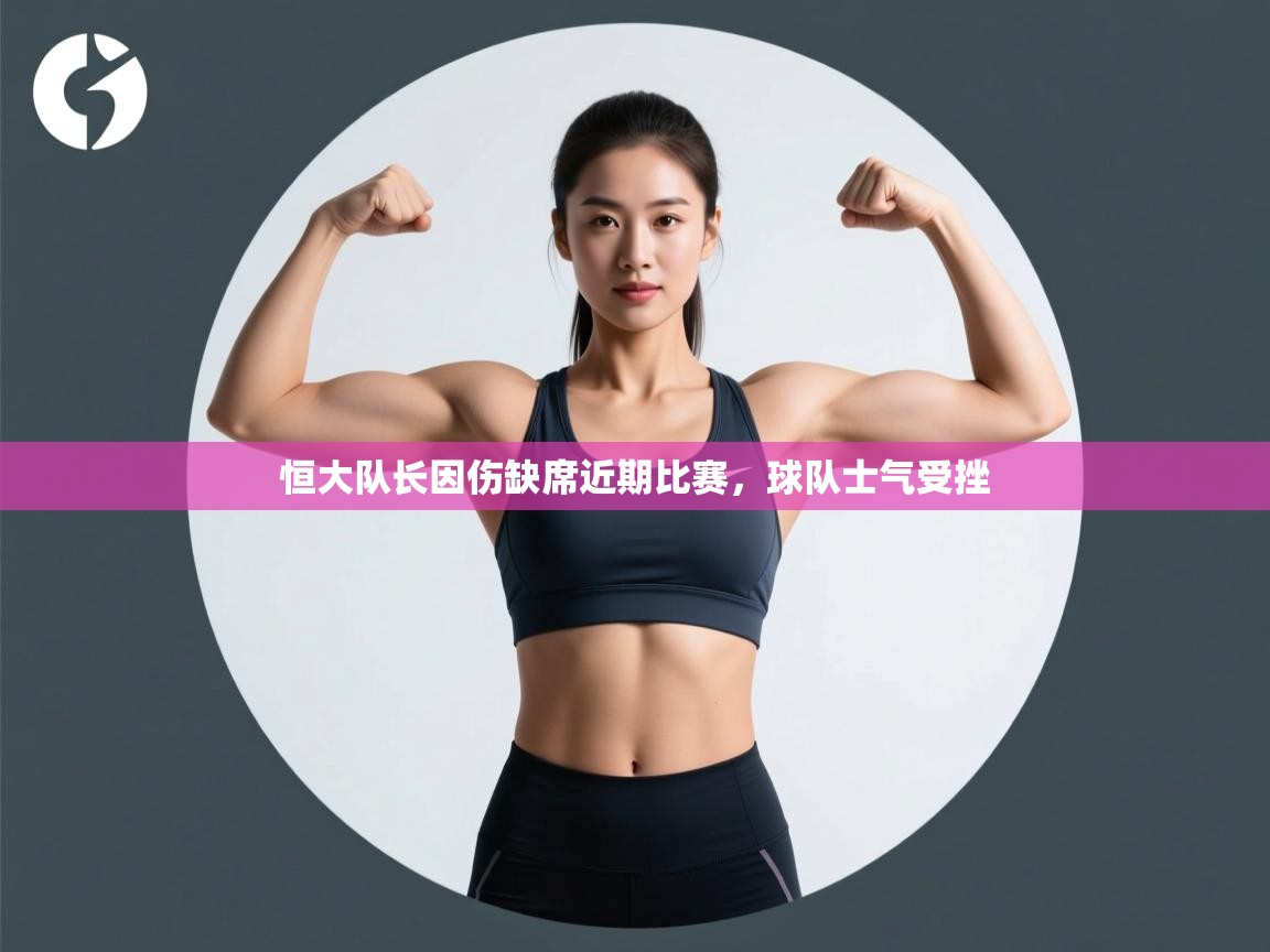 开云手机版-恒大队长因伤缺席近期比赛，球队士气受挫