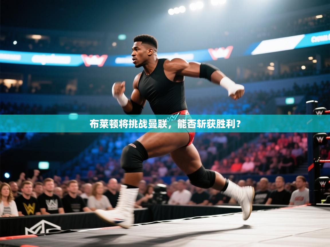 开云体育注册下载-布莱顿将挑战曼联，能否斩获胜利？