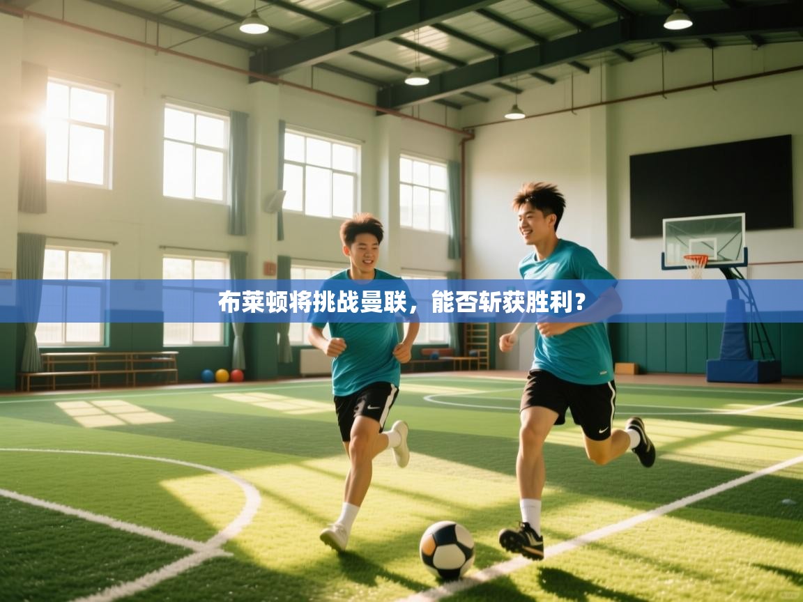 开云体育注册下载-布莱顿将挑战曼联，能否斩获胜利？  第2张