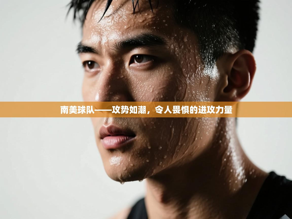 开运体育登录入口-南美球队——攻势如潮，令人畏惧的进攻力量