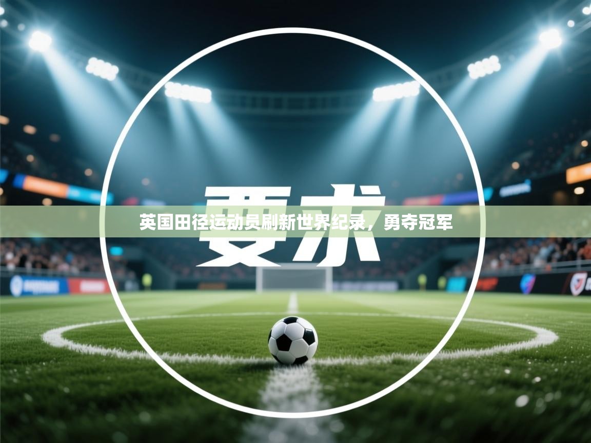 开云体育会员VIP开通-英国田径运动员刷新世界纪录，勇夺冠军